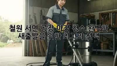 철원 서면 공장 마감 청소: 완벽한 새출발을 위한 최고의 선택
