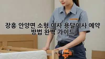장흥 안양면 소형 이사? 용달이사 예약 방법 완벽 가이드!